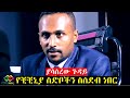 የቺቺንያ ስድቦችን ለረጅም ሰአት ስሰደብ ነበር Addis Maleda Yayesew S