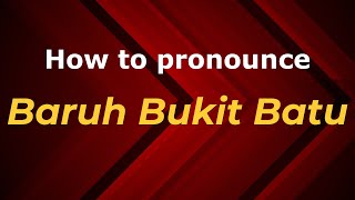 How to pronounce Baruh Bukit Batu