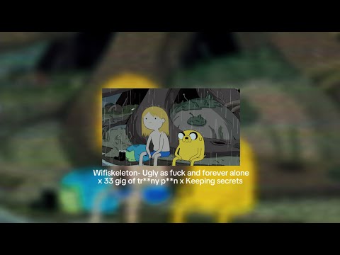 Wifiskeleton- Ugly as fuck and forever alone x 33 gig of t***** **** x Keeping secrets  