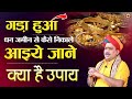 गढ़ा हुआ धन ज़मीन से कैसे निकाले आइये �