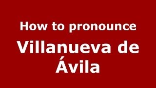 How to pronounce Villanueva De ávila
