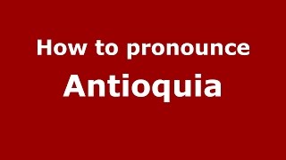 How to pronounce Antioquia