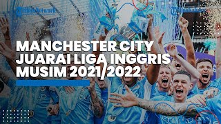 Diwarnai Laga Dramatis, Manchester City Juarai Liga Inggris Musim 2021/2022