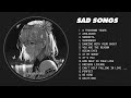 Best Sad Love Songs Playlist Sad Songs For Sad People Sad Love Songs That Make You Cry