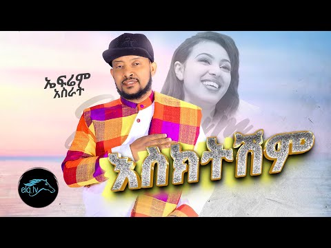 ela tv - Efrem Asrat - Esketeshem - Ethiopian Music 2023 - ( Official Music Video )