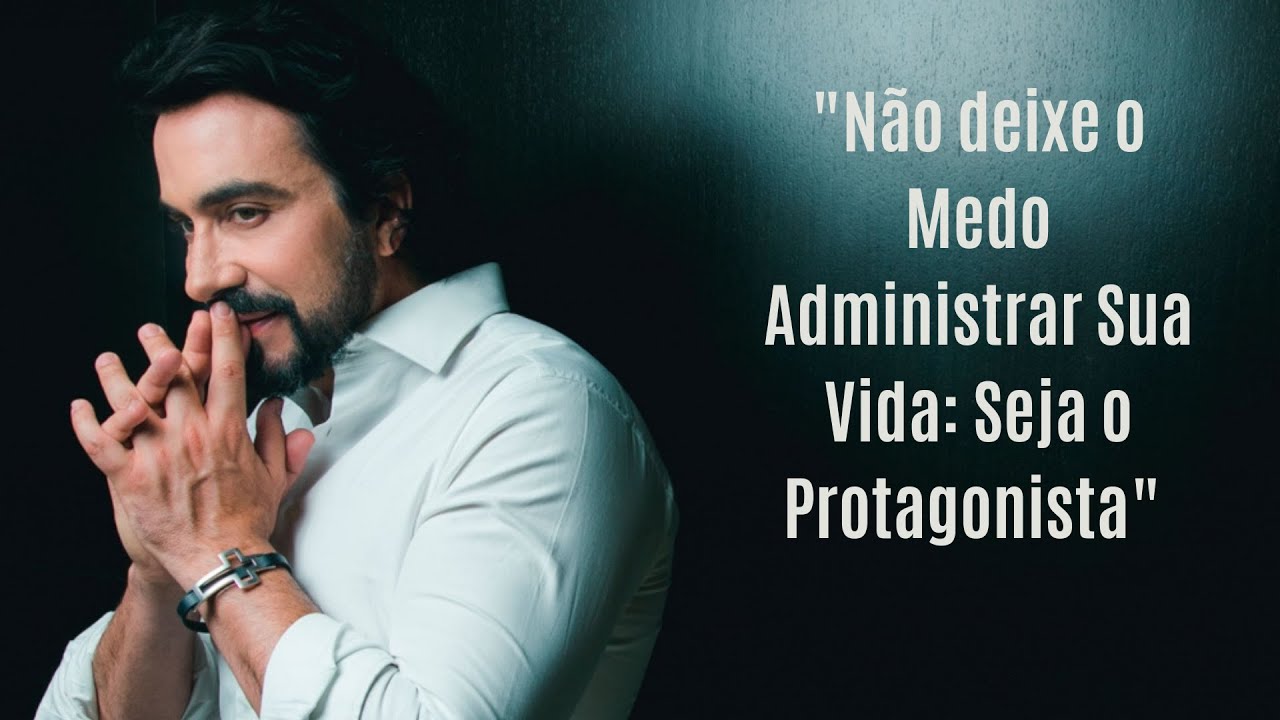 "Não deixe o Medo Administrar Sua Vida: Seja o Protagonista" -Padre Fabio de Melo