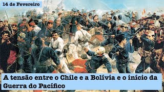 14 de Fevereiro - T.1 Ep.99 - A tensão entre o Chile e a Bolívia e o início da Guerra do Pacífico