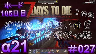 7 Days to Die 【 PC 版 α21 】#027  ホード 105日目 迎撃拠点は強くなったけど、この先やっぱり資源が心配