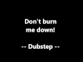 Don't burn me down - Original Dubstep Mix 