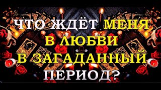 ЧТО ЖДЁТ МЕНЯ В ЛЮБВИ В ЗАГАДАННЫЙ ПЕРИОД? | Таро онлайн | Расклад Таро | Гадание Онлайн