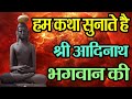 हम कथा सुनाते श्री आदिनाथ भगवान की Hum Katha