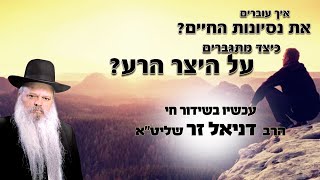 איך עוברים את נסיונות החיים | הרב דניאל זר
