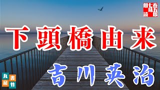 【文豪を朗読】吉川英治AudioBook『下頭橋由来』睡眠作業用　 読み手七味春五郎　　発行元丸竹書房