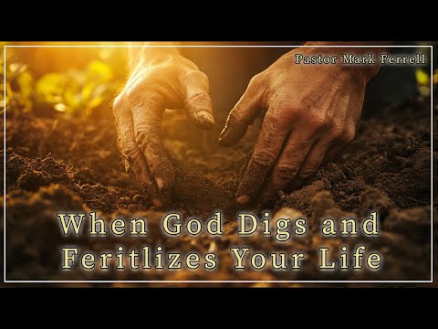 When God Digs and Fertilizes Your Life (Sermon Only) Pastor Mark Ferrell