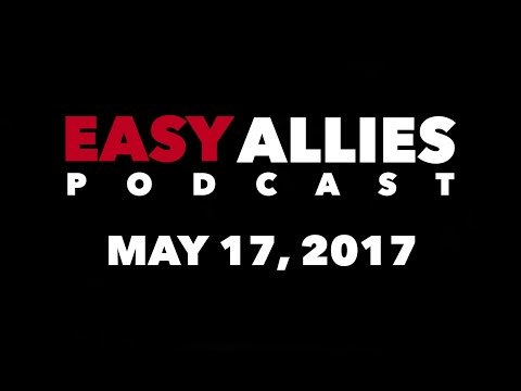 The Easy Allies Podcast #60 - May 17th 2017