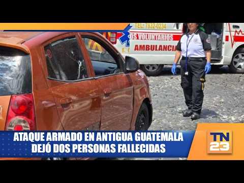 Ataque armado en Antigua Guatemala dejó dos personas fallecidas