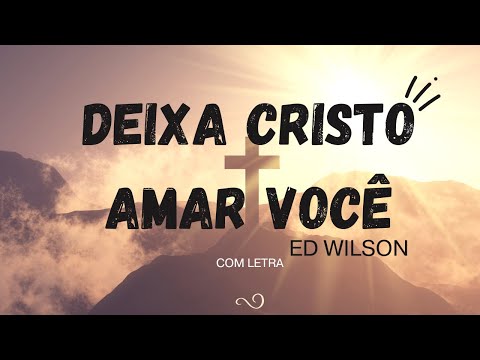 Deixa Cristo Amar Você - Ed Wilson