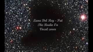 Lana del Rey - Put the radio on vocal cover