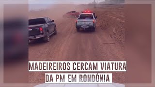 Madeireiros cercam viatura da PM em Rondônia