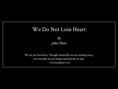 We Do Not Lose Heart - John Piper