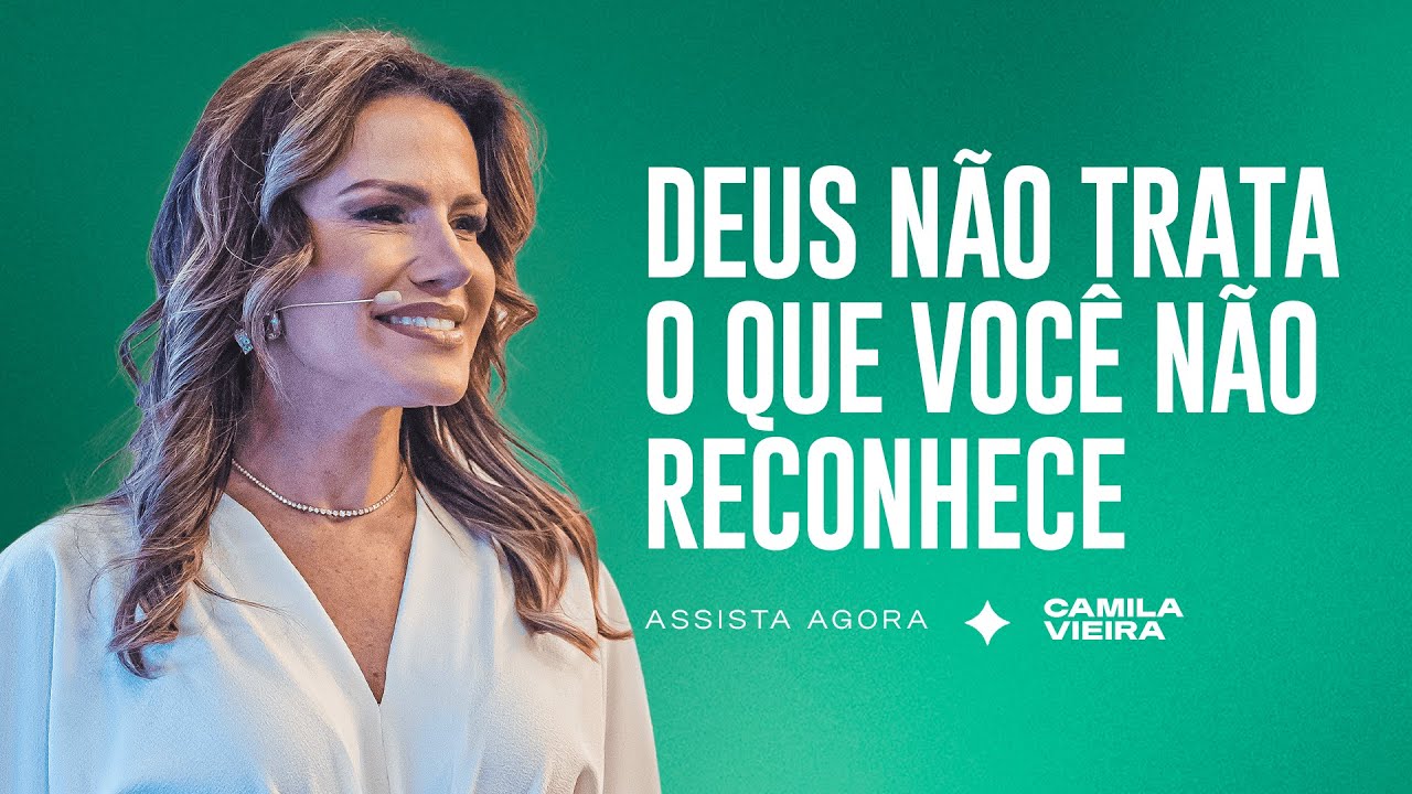 Deus não trata o que você não Reconhece | Camila Vieira