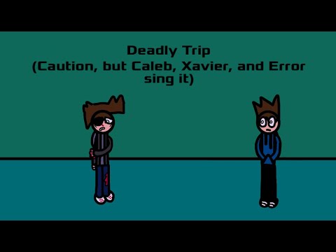 Deadly Trip (Caution but Caleb, and Xavier sing it)