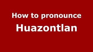 How to pronounce Huazontlan