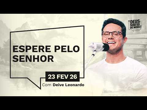 Devocional OI DEUS, SOU EU DE NOVO! com Deive Leonardo | 23/02/26 | ESPERE PELO SENHOR