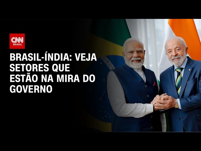 Veja quais setores estão na mira das negociações entre Brasil e Índia  | BASTIDORES CNN
