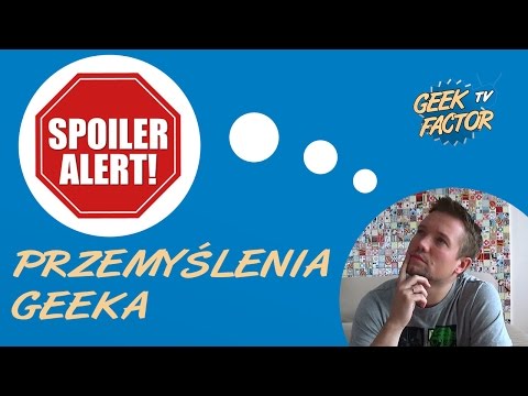 [ODC 167] PRZEMYŚLENIA GEEKA - SPOILERY