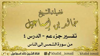 تفسير جزء عم الدرس ٤ - من الشمس إلى الناس لفضيلة الشيخ خالد إسماعيل image