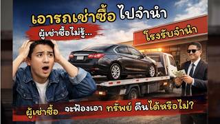 EP.6 เอารถเช่าซื้อไปจำนำโดยผู้เช่าซื้อไม่รู้... ผู้เช่าซื้อจะฟ้องเอาทรัพย์คืนได้หรือไม่?