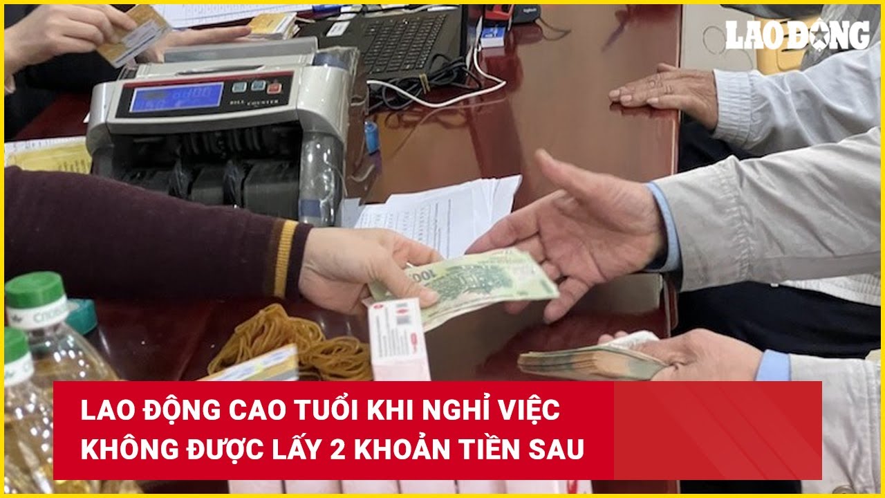 Lao động cao tuổi khi nghỉ việc không được lấy 2 khoản tiền sau