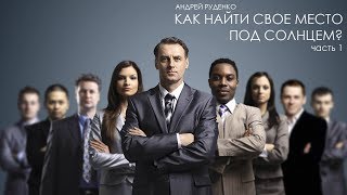 Андрей Руденко - Как найти свое место под солнцем? (часть 1)