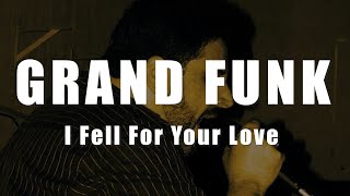 Grand Funk - I Fell For Your Love