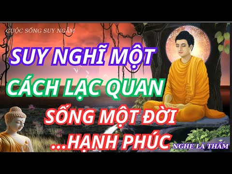 Suy Nghĩ Một Cách Lạc Quan – Sống Một Đời Hạnh Phúc| CUỘC SỐNG SUY NGẪM