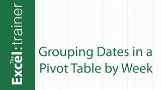 Excel: Grouping Dates in a Pivot Table By Week