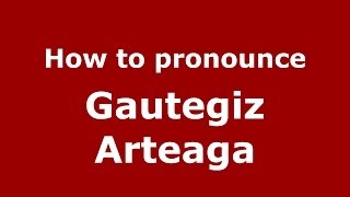 How to pronounce Gautegiz Arteaga