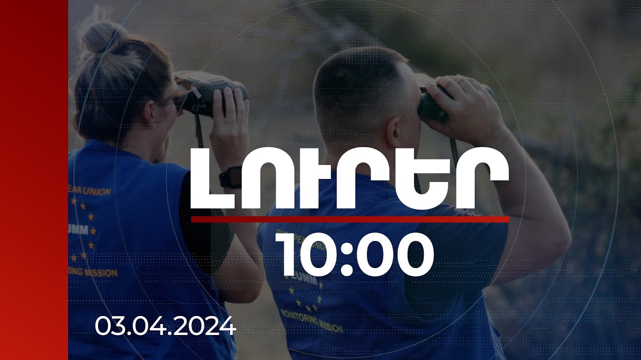 Լուրեր 10:00 | ԵՄ առաքելության առկայությամբ Բաքվի ապատեղեկությունը նպատակին չի ծառայում | 03.04.2024