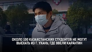 ОКОЛО 100 КАЗАХСТАНСКИХ СТУДЕНТОВ НЕ МОГУТ ВЫЕХАТЬ ИЗ г. УХАНЬ, ГДЕ ВВЕЛИ КАРАНТИН