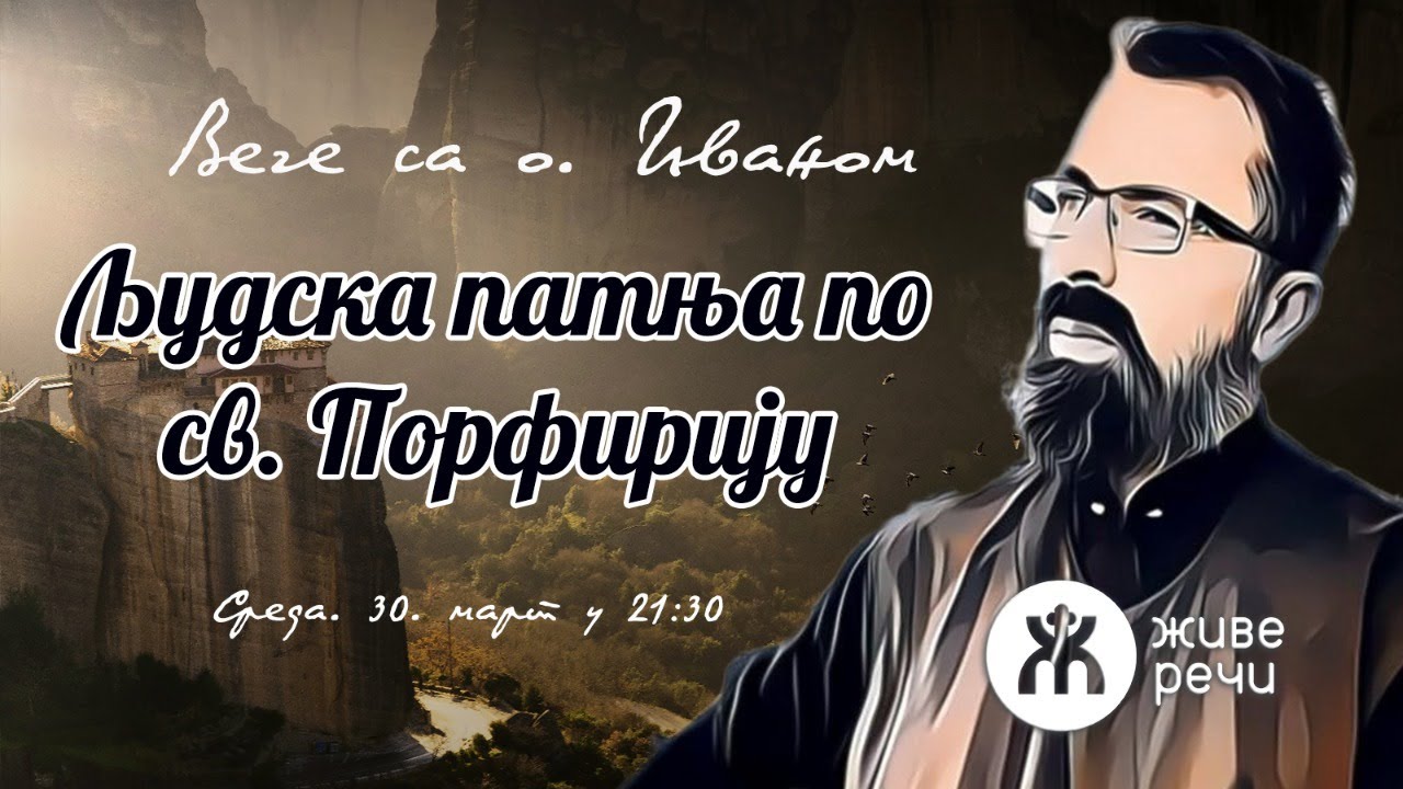 30.3.2022. У 21:30, ВЕЧЕ СА О. ИВАНОМ (ТЕМА: ЉУДСКА ПАТЊА ПО СВЕТОМ ПОРФИРИЈУ)