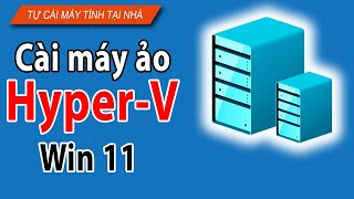 Cách cài máy Ảo Hyper-V trên Win 11 chi tiết từ A-Z