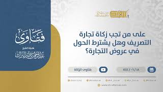 صورة على من تجب زكاة تجارة التصريف وهل يشترط الحول في عروض التجارة؟ - الشيخ عبدالرحمن البراك (11375)