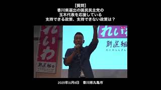 ［質問］香川県選出の国民民主党の玉木代表を応援している支持できる政策、支持できない政策は？#山本太郎 #れいわ新選組 