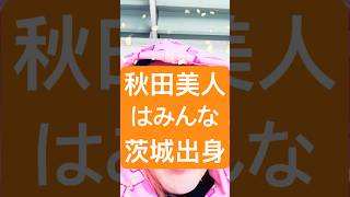 秋田美人はみんな茨城出身