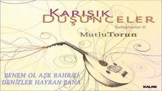 MUTLU TORUN - BENEM OL AŞK BAHRİSİ [ BULUŞMALAR 2 - KARIŞIK DÜŞÜNCELER © 2009 KALAN MÜZİK ]