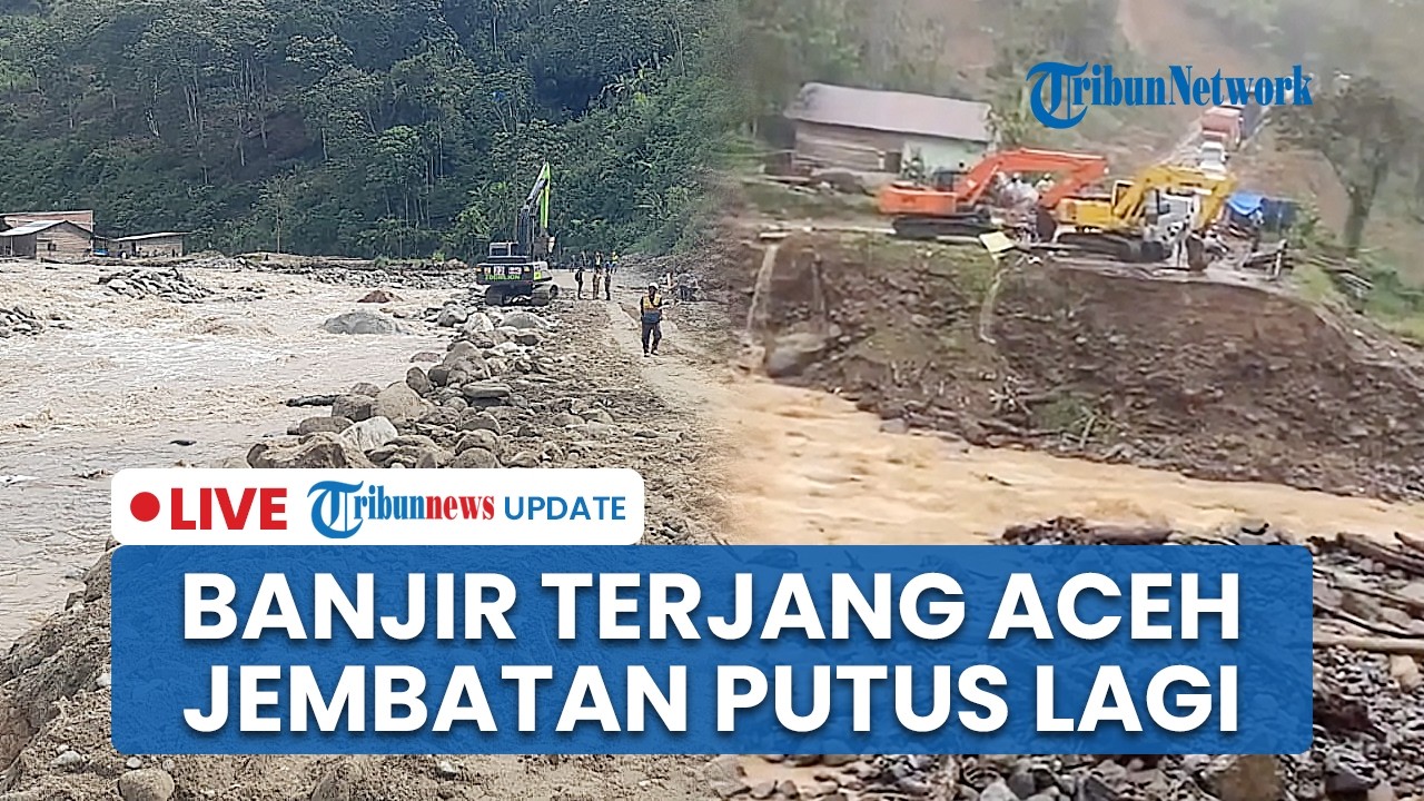 LIVE: Banjir Terjang Aceh, Jembatan Nasional Blangkejeren-Kutacane Kembali Putus, Lalin Lumpuh