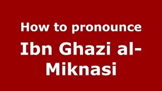 How to pronounce Ibn Ghazi Al-Miknasi