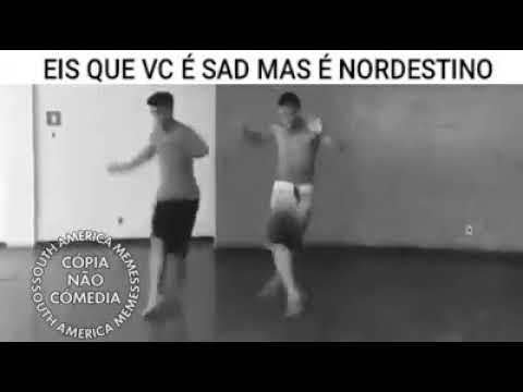 Eis que você e sad mas e nordestino