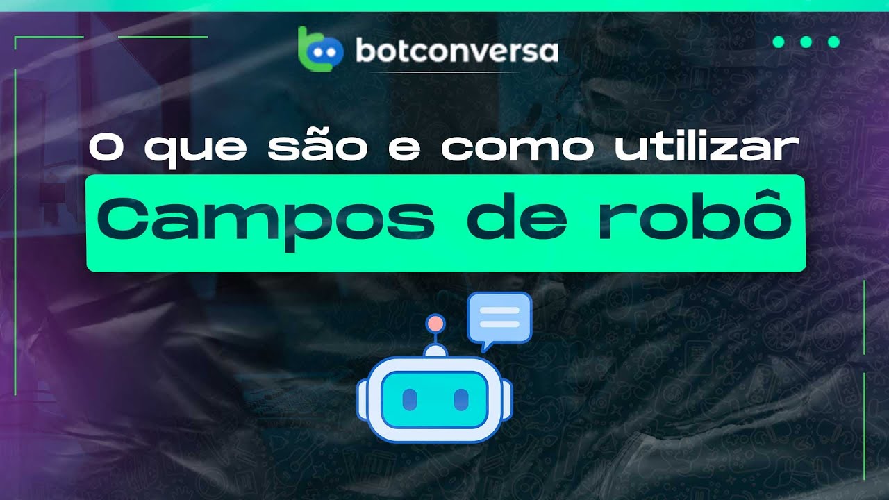 O Que São & Como Utilizar Campos do Robô no BotConversa